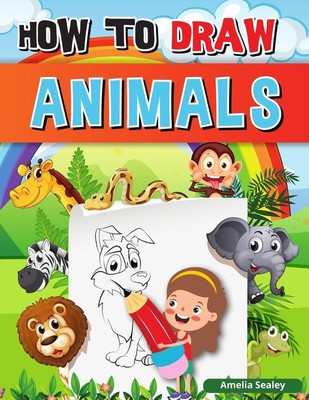 How to Draw Animals: A Simple Step-by-Step Guide to Drawing Cute Animals Learn t