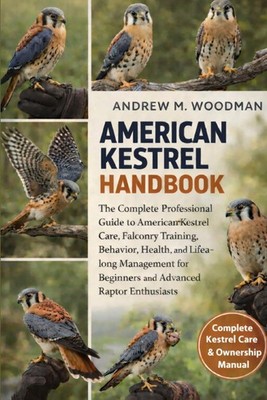 AMERICAN KESTREL HANDBOOK: The Complete Professional Guide to American Kestrel C