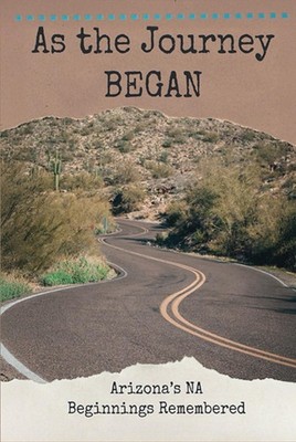As The Journey Began: Arizona s NA Beginnings Remembered - Anonymous, Ariz...