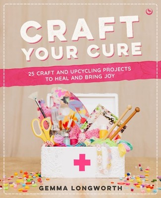 Craft Your Cure: 25 craft and upcycling projects to heal and bring joy - pap...