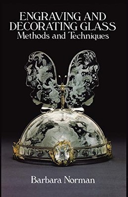 Engraving and Decorating Glass: Methods and Techniques by Norman