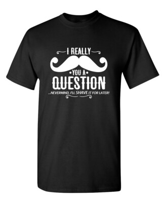 I Really Mustache You A Question Sarcastic Humor Graphic Novelty Funny T Shirt