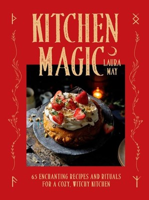 Kitchen Magic: 65 Enchanting Recipes and Rituals for a Cozy, Witchy Kitchen by L