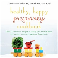 Healthy, Happy Pregnancy Cookbook : Over 125 Delicious Recipes to