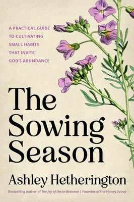 The Sowing Season: A Practical Guide to Cultivating Small Habits That Invite God