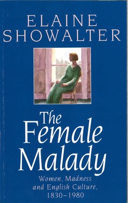 The Female Malady | Women, Madness and English Culture, 1830-1980 | Showalter