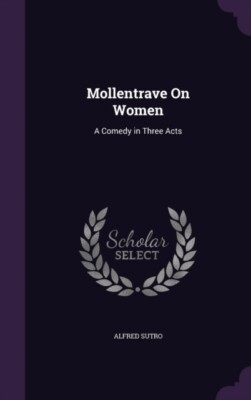 Sutro - Mollentrave On Women  A Comedy in Three Acts - New hardback or - X555z