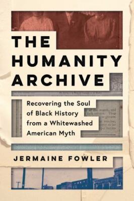 The Humanity Archive: Recovering the Soul of Black History from a Whitewashed A
