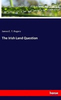 The Irish Land Question James E. T. Rogers