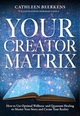 Your Creator Matrix: How to Use Optimal Wellness and Quantum Healing to Master Y