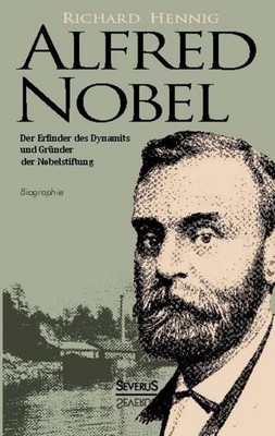 Alfred Nobel. Der Erfinder des Dynamits und Gründer der Nobelstiftung. Biographi