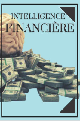 INTELLIGENCE FINANCIÈRE: Éduquez Votre Esprit Et Ne Tombez Pas Dans Le Piège Du 