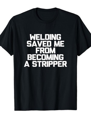 Men's Funny Welding Saying T-Shirt - Welding Saved Me From Becoming a Stripper