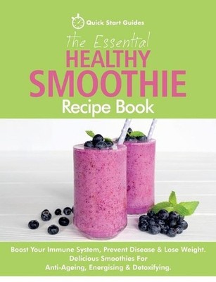 The Essential Healthy Smoothie Recipe Book: Boost Your Immune System, by Quick S