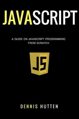Javascript: Javascript Programming The Ultimate Beginners Guide by Dennis Hutten