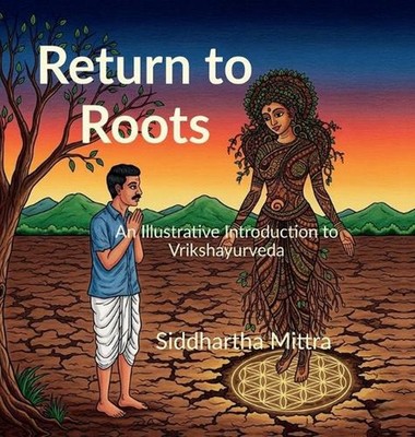 Return to Roots: An Illustrated Introduction to Vrikshayurveda by Siddhartha Mit