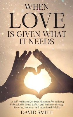 When Love Is Given What It Needs: A Self-Audit and 20-Step Blueprint for Buildin