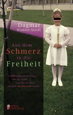 Aus dem Schmerz in die Freiheit - Erfahrungen einer Frau, die als Kind von...
