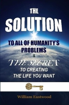 William Eastwoo THE SOLUTION TO ALL OF HUMANITY'S PROBLEMS and The (Taschenbuch)