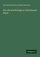 The Life And Writings Of John Howard Payne John Howard Payne