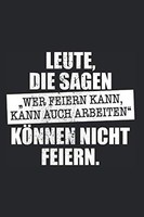 "Leute Die Sagen \"Wer Feiern Kann Kann Auch Arbeiten\" KöNnen Nicht"