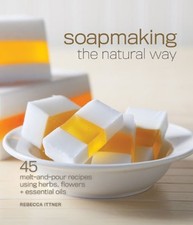 Soapmaking the Natural Way: 45 Melt-and-Pour Recipes Using Herbs, Flowers ...