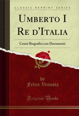 Umberto I Re d'Italia: Cenni Biografici con Documenti (Classic Reprint)