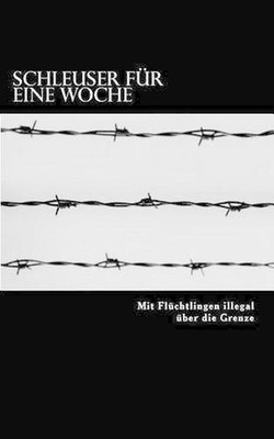 Schleuser fr eine Woche: Mit Fl?chtlingen illegal ?ber die Grenze by Andreas Mey