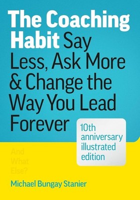 The Coaching Habit: Say Less, Ask More & Change the Way You Lead Forev Hardcover