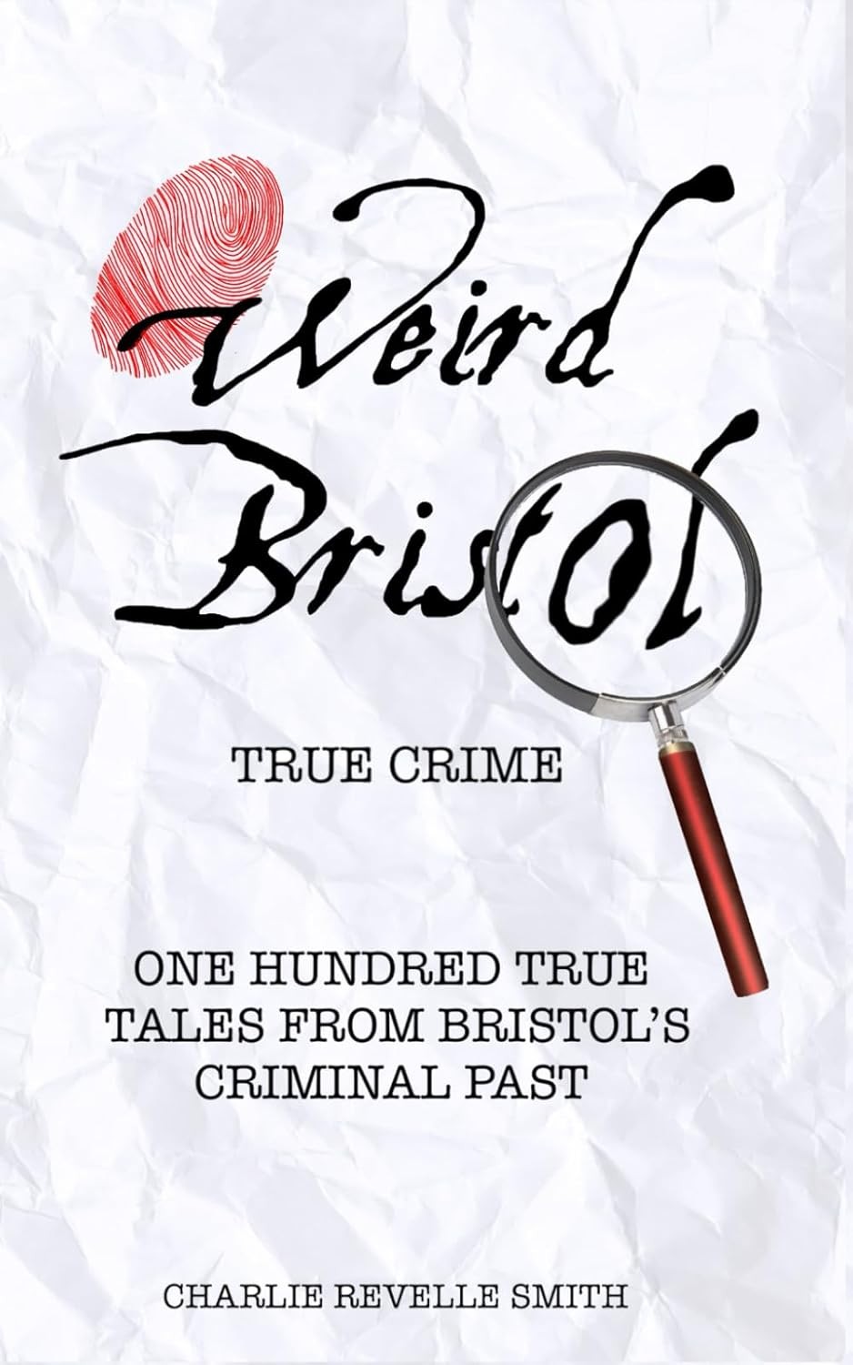 Weird Bristol: True Crime: One Hundred True Tales From Bristol's Criminal Past.