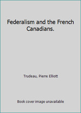 Federalism and the French Canadians. by Trudeau, Pierre Elliott