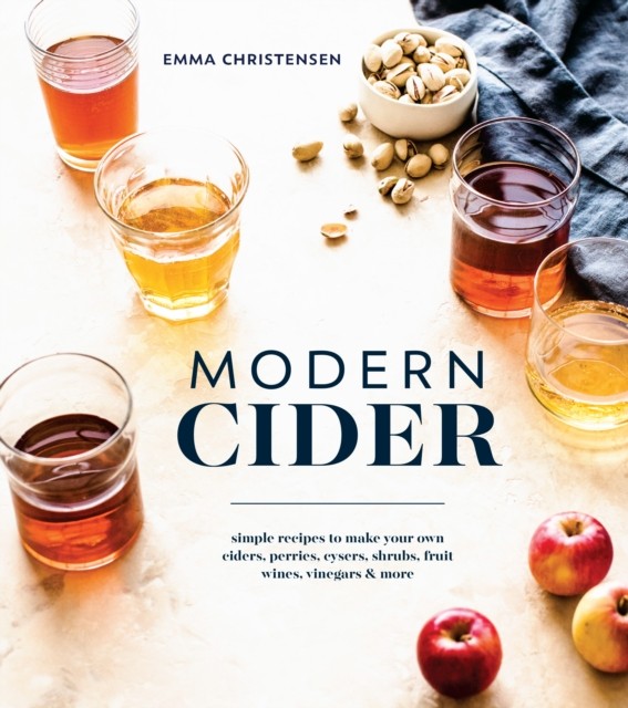 Modern Cider: Simple Recipes to Make Your Own  by Emma Christensen HARDBACK