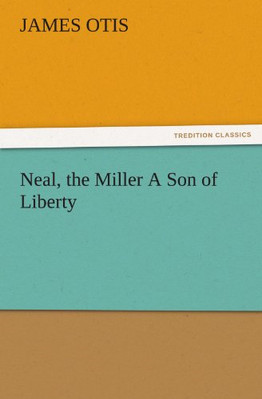 Neal, the Miller A Son of Liberty - Paperback NEW James Otis 11/11/2011