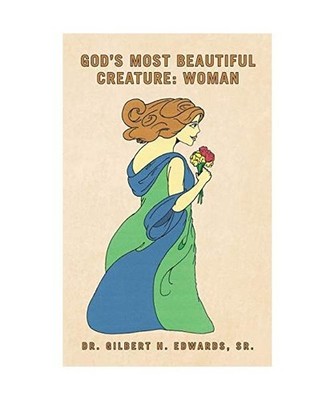 God's Most Beautiful Creature: Woman: Woman, Gilbert H. Edwards Sr.