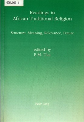 Readings in African Traditional Religion: Structure Meaning Relevance Future Uka