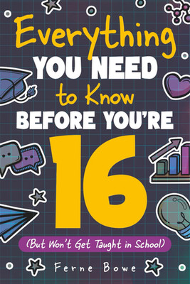 Everything You Need to Know Before You're 16 (But Won t Get Taught in School): 1