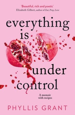 Everything Is Under Control : A Memoir With Recipes, Paperback by Grant, Phyl...