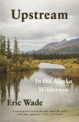 Upstream: In the Alaska Wilderness by Eric Wade: New