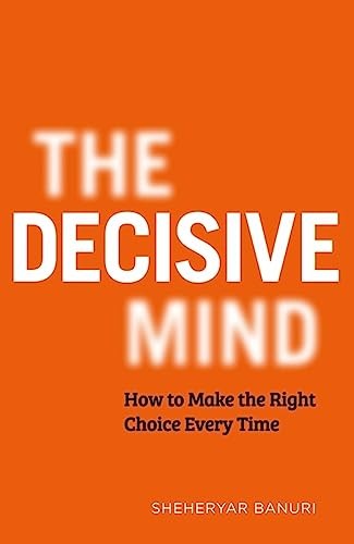The Decisive Mind: How to Make the Right Choice Every... - Banuri, Dr Sheheryar