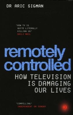 Remotely Controlled : How Television Is Damaging Our Lives Aric S