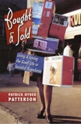 Bought and Sold: Living and Losing the Good Life in Socialist Yugoslavia by Patr