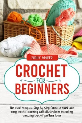 Crochet for Beginners: The most complete Step By Step Guide to quick and eas...
