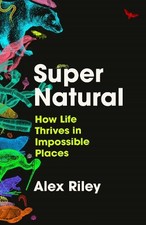 Super Natural: How Life Thrives in Impossible Places by Riley, Alex Hardback The