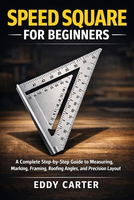 Speed Square for Beginners: The Complete Step-by-Step Guide to Measuring, Markin