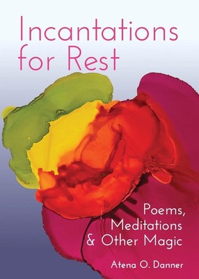 Incantations For Rest: Poems, Meditations, and Other Magic by Atena O. Danner (E