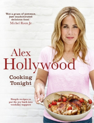 Alex Hollywood: Cooking Tonight: Simple recipes to put the joy back into weekday