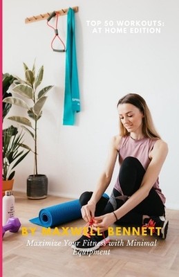 Top 50 Workouts: At Home Edition: Maximize Your Fitness with Minimal Equipment b