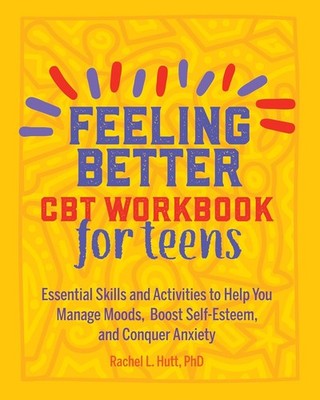 Feeling Better: CBT Workbook for Teens: Essential Skills and Activities to Help