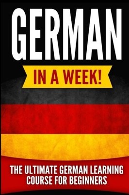 German in a Week!: The Ultimate German Learning Course for Begin