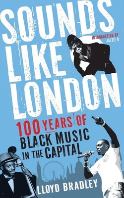 Sounds Like London: 100 Years of Black Music in the Capital by Lloyd Bradley (En
